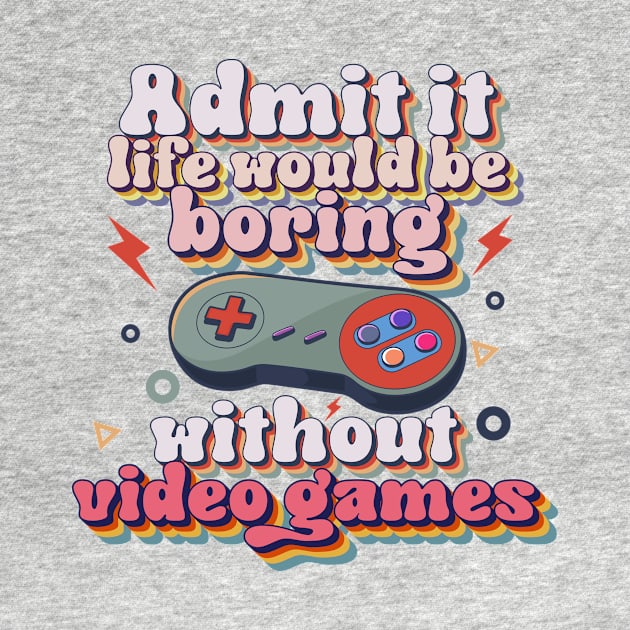 Admit it life would be boring without video games-Funny retro gamer typography by HomeCoquette